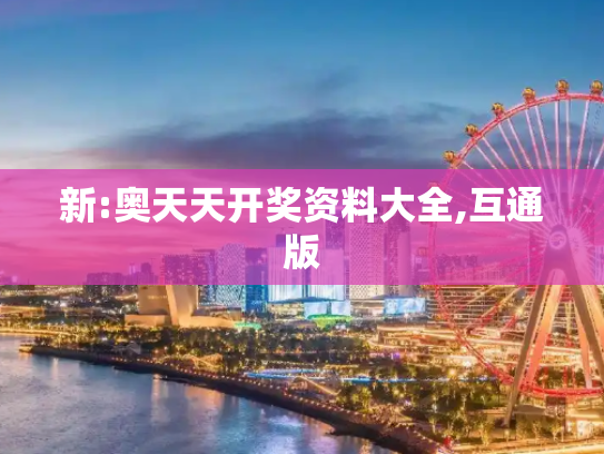 新:奥天天开奖资料大全,互通版