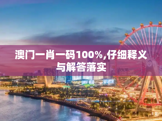 澳门一肖一码100%,仔细释义与解答落实