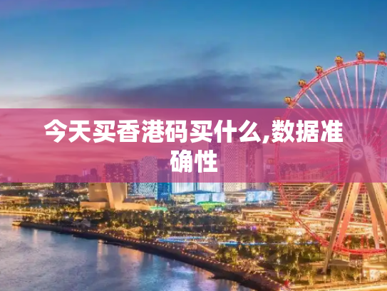 今天买香港码买什么,数据准确性