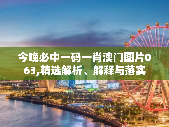 今晚必中一码一肖澳门图片063,精选解析、解释与落实