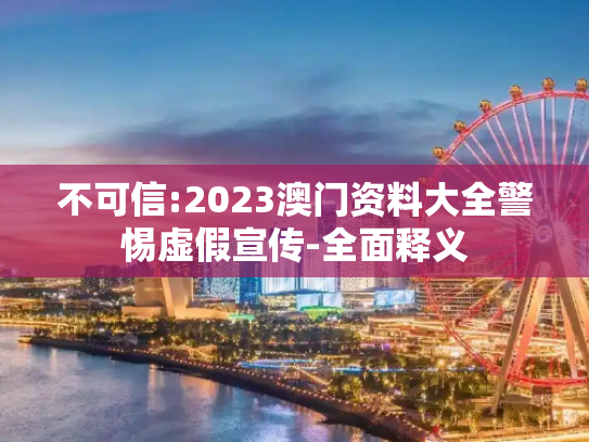 不可信:2023澳门资料大全警惕虚假宣传-全面释义