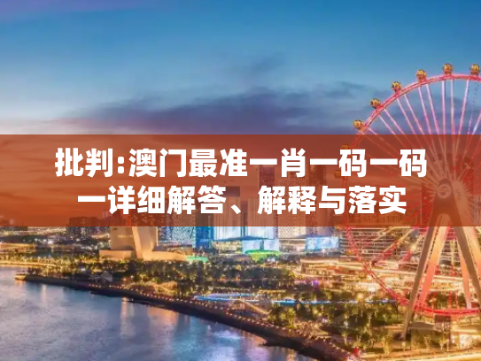 批判:澳门最准一肖一码一码一详细解答、解释与落实