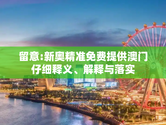 留意:新奥精准免费提供澳门仔细释义、解释与落实