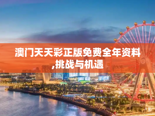 澳门天天彩正版免费全年资料,挑战与机遇