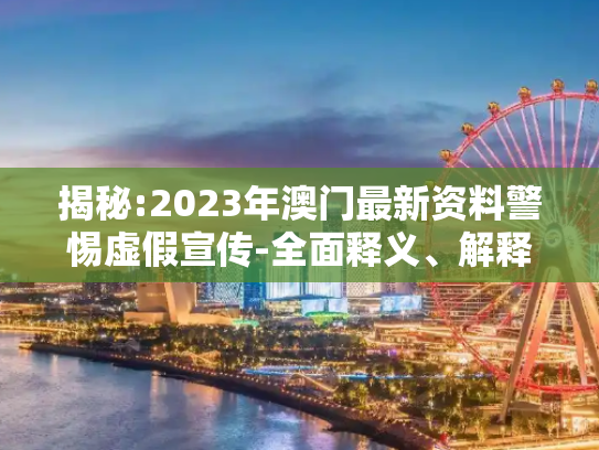 揭秘:2023年澳门最新资料警惕虚假宣传-全面释义、解释与落实