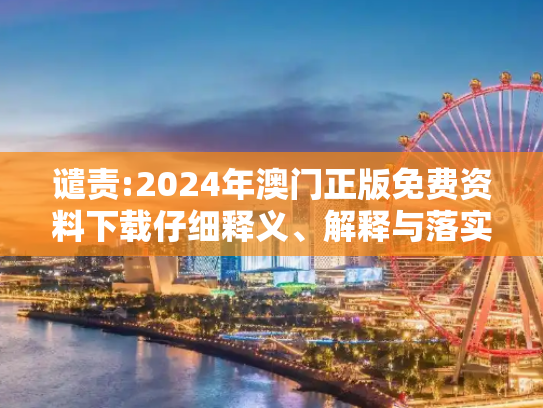 谴责:2024年澳门正版免费资料下载仔细释义、解释与落实