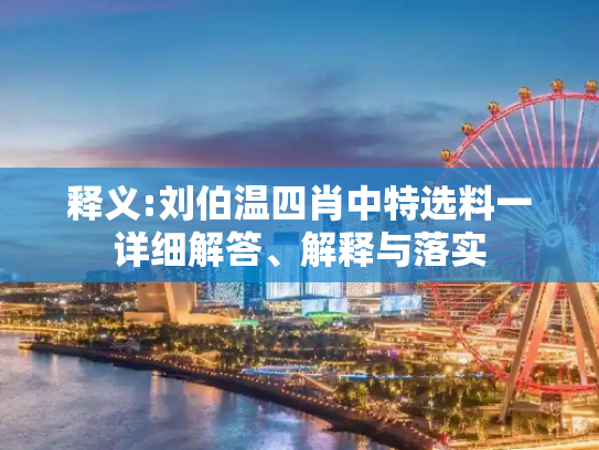 释义:刘伯温四肖中特选料一详细解答、解释与落实