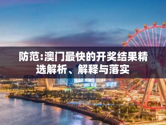 防范:澳门最快的开奖结果精选解析、解释与落实