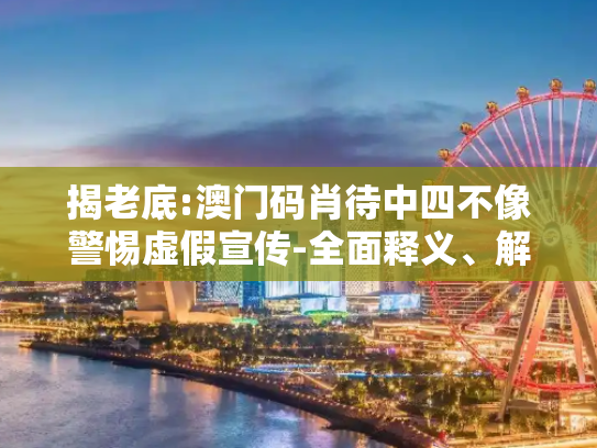 揭老底:澳门码肖待中四不像警惕虚假宣传-全面释义、解释与落实