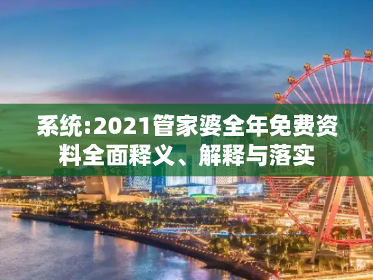 系统:2021管家婆全年免费资料全面释义、解释与落实