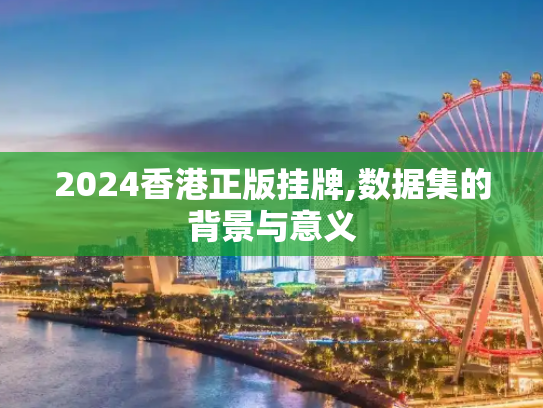 2024香港正版挂牌,数据集的背景与意义