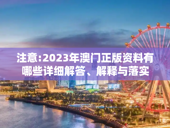 注意:2023年澳门正版资料有哪些详细解答、解释与落实