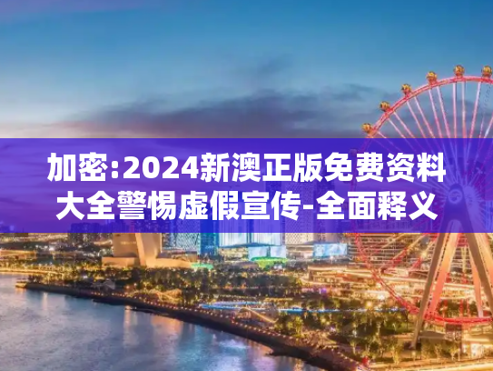 加密:2024新澳正版免费资料大全警惕虚假宣传-全面释义
