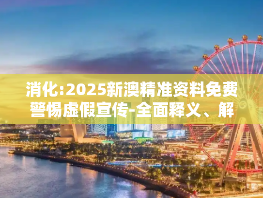 消化:2025新澳精准资料免费警惕虚假宣传-全面释义、解释与落实