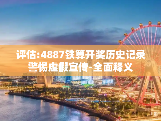 评估:4887铁算开奖历史记录警惕虚假宣传-全面释义