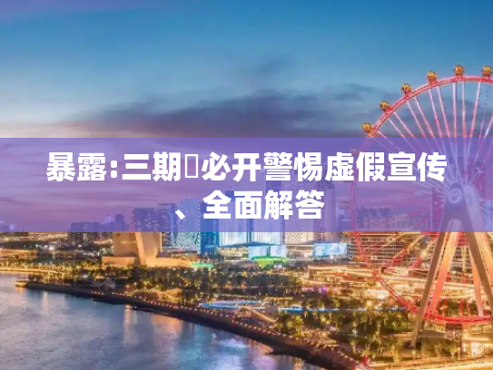 暴露:三期內必开警惕虚假宣传、全面解答