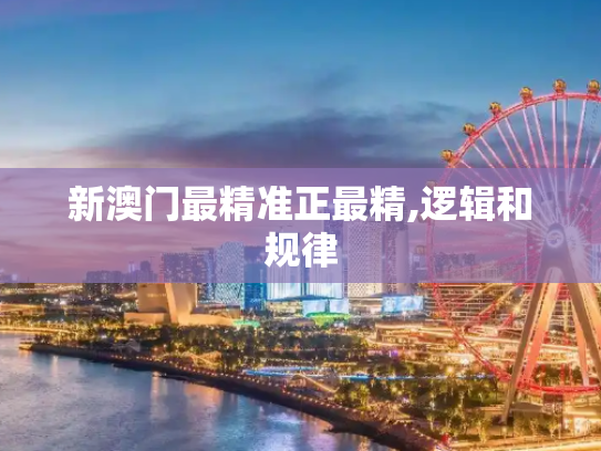 新澳门最精准正最精,逻辑和规律