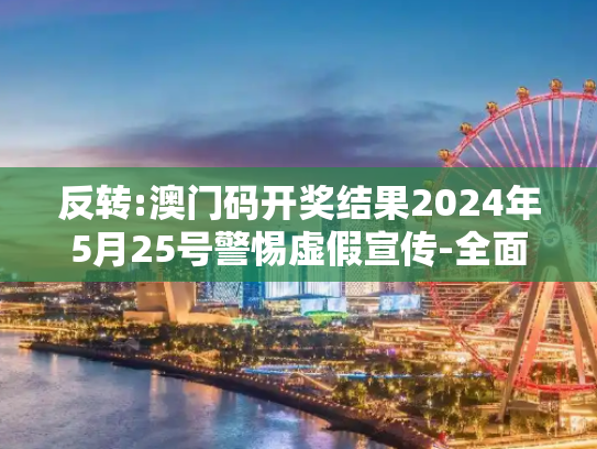 反转:澳门码开奖结果2024年5月25号警惕虚假宣传-全面释义、解释与落实