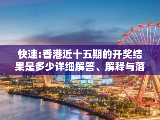 快速:香港近十五期的开奖结果是多少详细解答、解释与落实