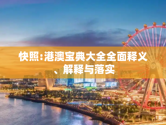 快照:港澳宝典大全全面释义、解释与落实