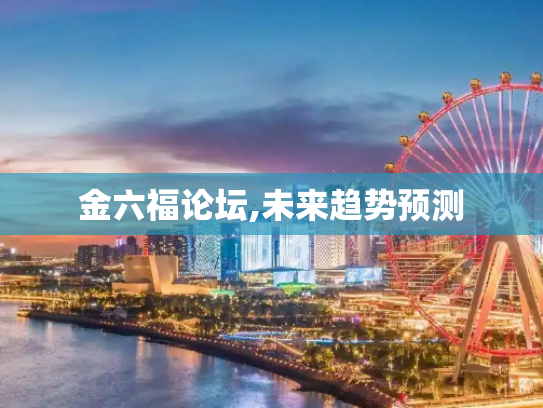 金六福论坛,未来趋势预测