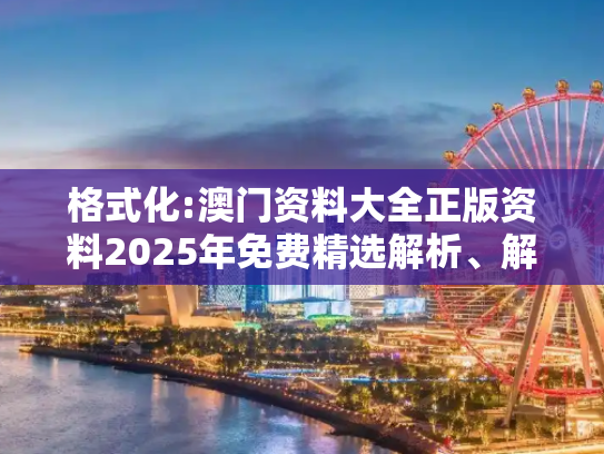 格式化:澳门资料大全正版资料2025年免费精选解析、解释与落实