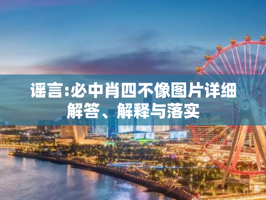 谣言:必中肖四不像图片详细解答、解释与落实