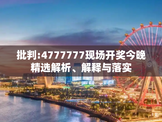批判:4777777现场开奖今晚精选解析、解释与落实