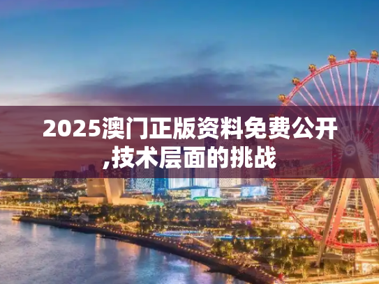 2025澳门正版资料免费公开,技术层面的挑战