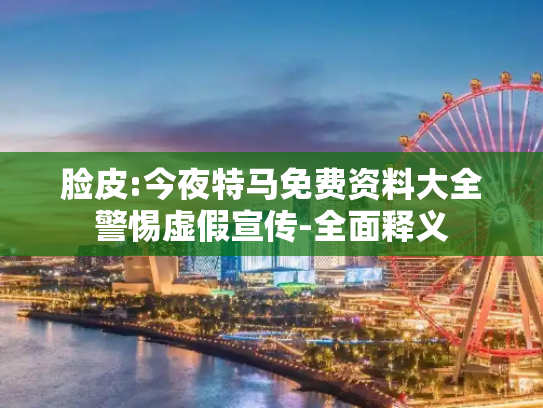 脸皮:今夜特马免费资料大全警惕虚假宣传-全面释义