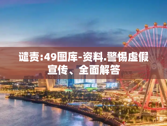 谴责:49图库-资料.警惕虚假宣传、全面解答
