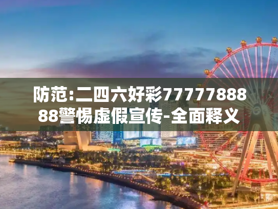 防范:二四六好彩7777788888警惕虚假宣传-全面释义