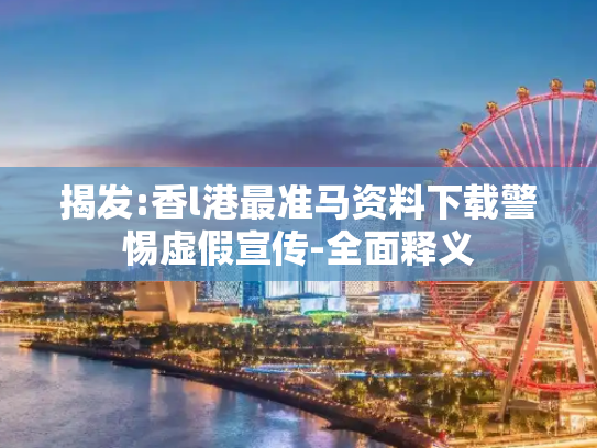 揭发:香l港最准马资料下载警惕虚假宣传-全面释义