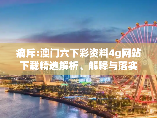 痛斥:澳门六下彩资料4g网站下载精选解析、解释与落实