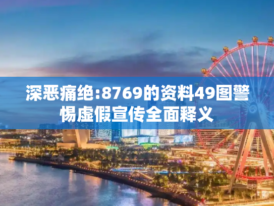 深恶痛绝:8769的资料49图警惕虚假宣传全面释义