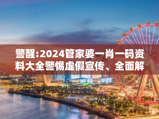 警醒:2024管家婆一肖一码资料大全警惕虚假宣传、全面解答