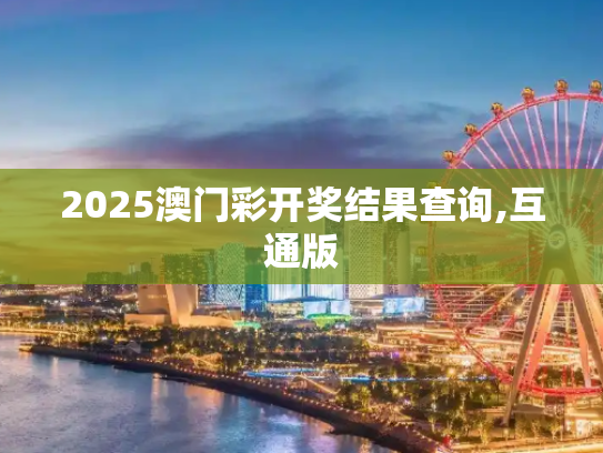 2025澳门彩开奖结果查询,互通版