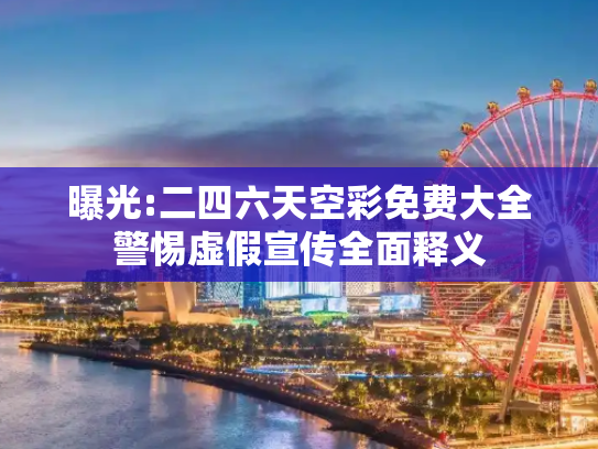 曝光:二四六天空彩免费大全警惕虚假宣传全面释义