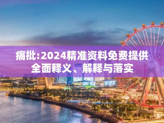 痛批:2024精准资料免费提供全面释义、解释与落实