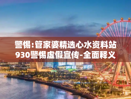 警惕:管家婆精选心水资料站930警惕虚假宣传-全面释义、解释与落实