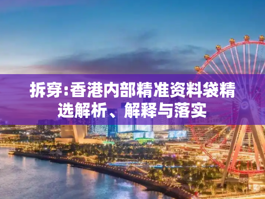拆穿:香港内部精准资料袋精选解析、解释与落实