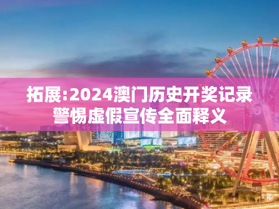 拓展:2024澳门历史开奖记录警惕虚假宣传全面释义