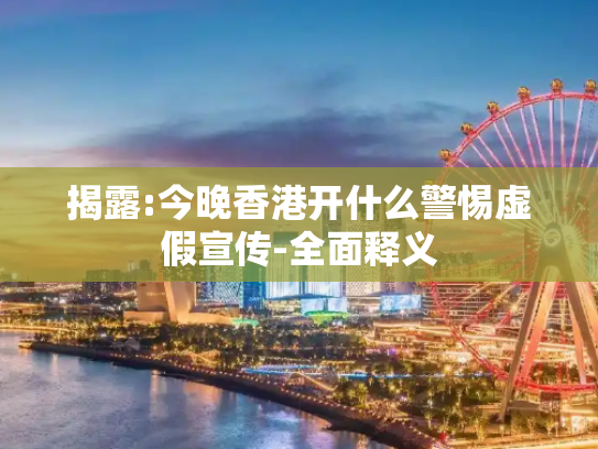 揭露:今晚香港开什么警惕虚假宣传-全面释义