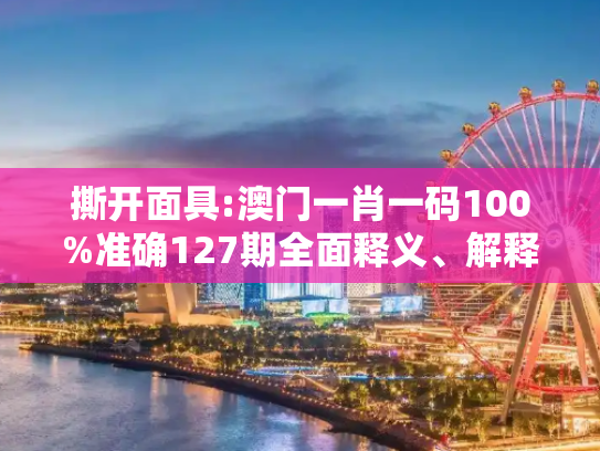 撕开面具:澳门一肖一码100%准确127期全面释义、解释与落实