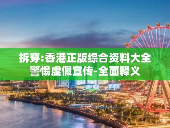 拆穿:香港正版综合资料大全警惕虚假宣传-全面释义