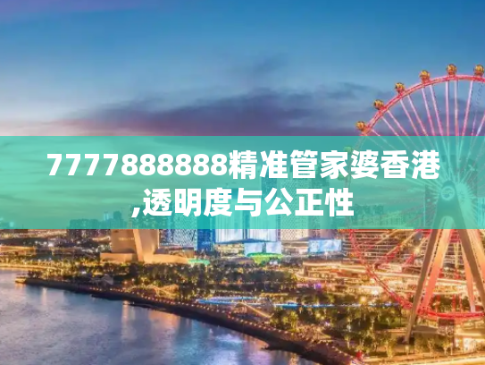 7777888888精准管家婆香港,透明度与公正性