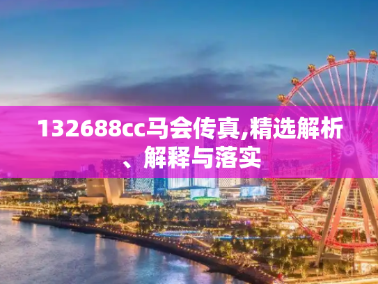 132688cc马会传真,精选解析、解释与落实