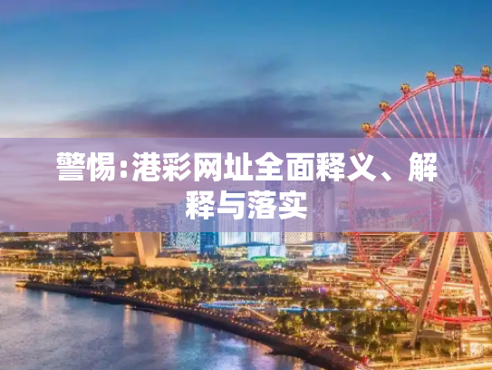 警惕:港彩网址全面释义、解释与落实