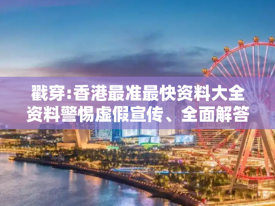 戳穿:香港最准最快资料大全资料警惕虚假宣传、全面解答