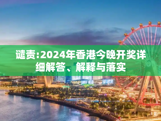 谴责:2024年香港今晚开奖详细解答、解释与落实